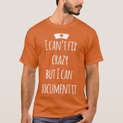 I cant fix crazy but i can document it funny nurse T_Shirt