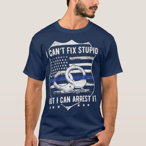I Cant Fix Stupid But I Can Arrest It  Funny Cop T_Shirt