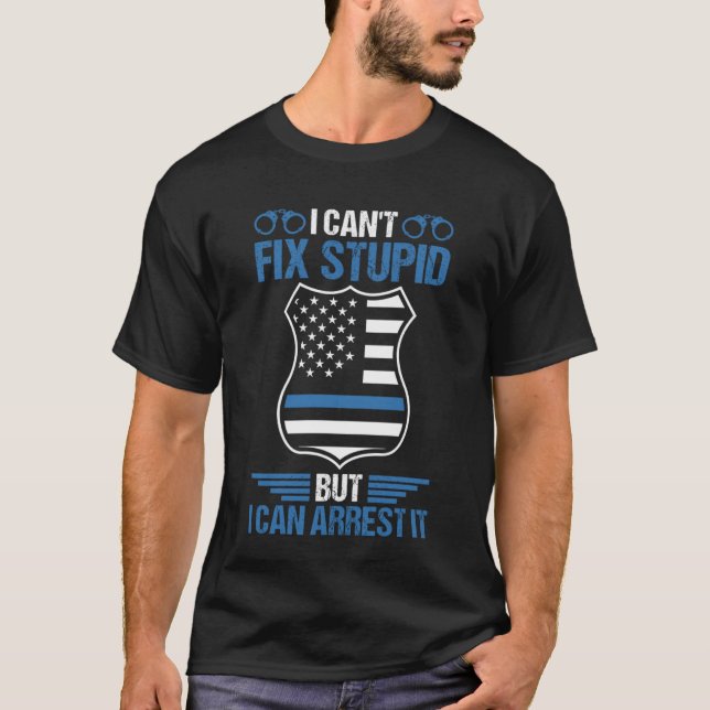 I Can't Fix Stupid But I Can Arrest It Police Offi T-Shirt (Front)