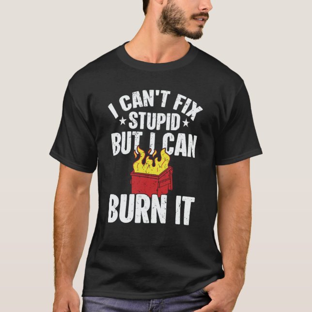 I can't fix stupid but i can burn it dumpster fire T-Shirt (Front)