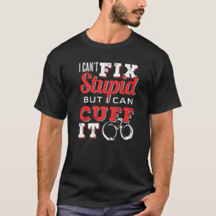 I Can't Fix Stupid But I Can Cuff It Handcuffs T-Shirt