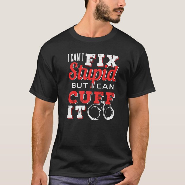 I Can't Fix Stupid But I Can Cuff It Handcuffs T-Shirt (Front)