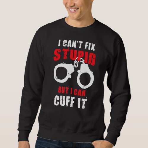 I Cant Fix Stupid But I Can Cuff It Law Enforceme Sweatshirt