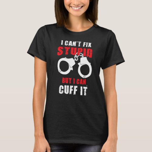 I Cant Fix Stupid But I Can Cuff It Law Enforceme T_Shirt