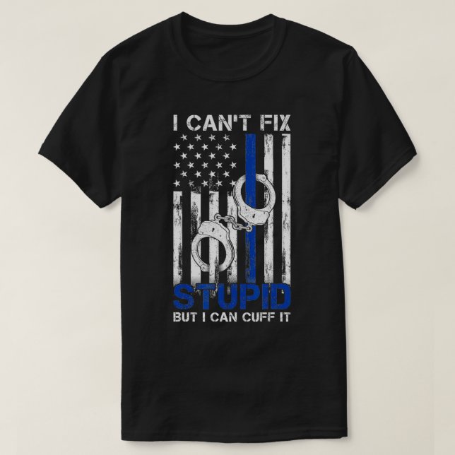 I Cant Fix Stupid But I Can Cuff It Police  T-Shirt (Design Front)