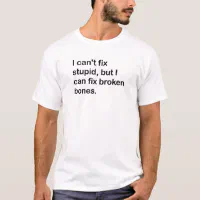 I can't fix stupid, But I can fix broken bones T-Shirt | Zazzle