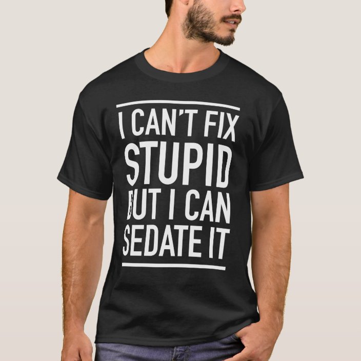 I can't fix stupid but I can sedate it funny T-Shirt | Zazzle.com