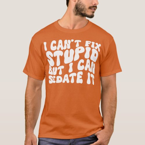 I Cant Fix Stupid But I Can Sedate It T_Shirt