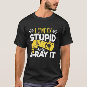 I Cant Fix Stupid  But I Can X Ray It   Radiology  T-Shirt