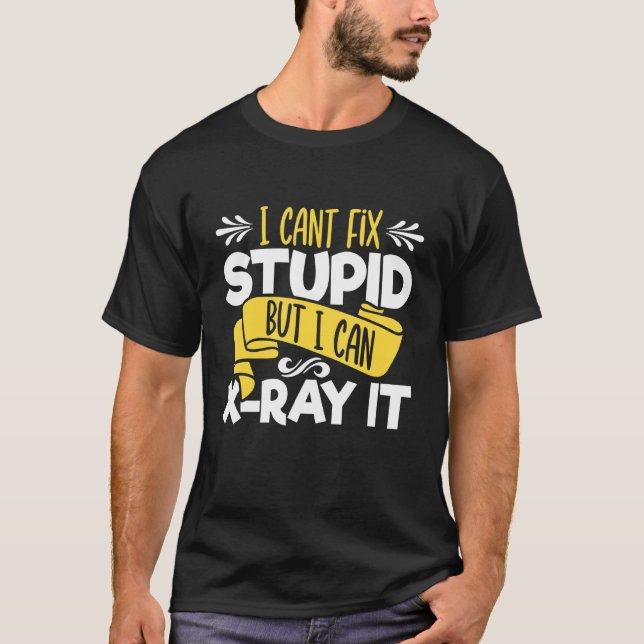 I Cant Fix Stupid  But I Can X Ray It   Radiology  T-Shirt (Front)