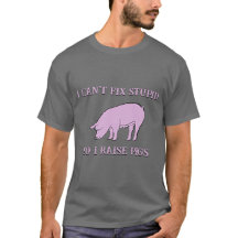 I Can't Fix Stupid So I Raise Pigs T-Shirt