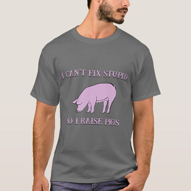 I Can't Fix Stupid So I Raise Pigs T-Shirt (Front)