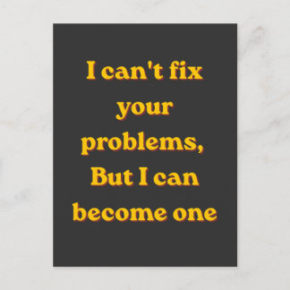 I Can't Fix Your Problems, But I Can Become One Postcard