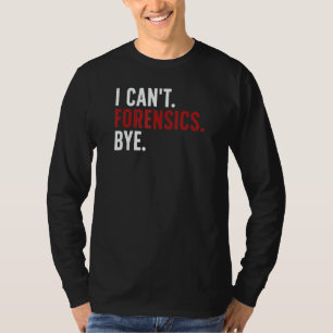 I Can't Forensics Bye Forensic Scientist Forensic  T-Shirt