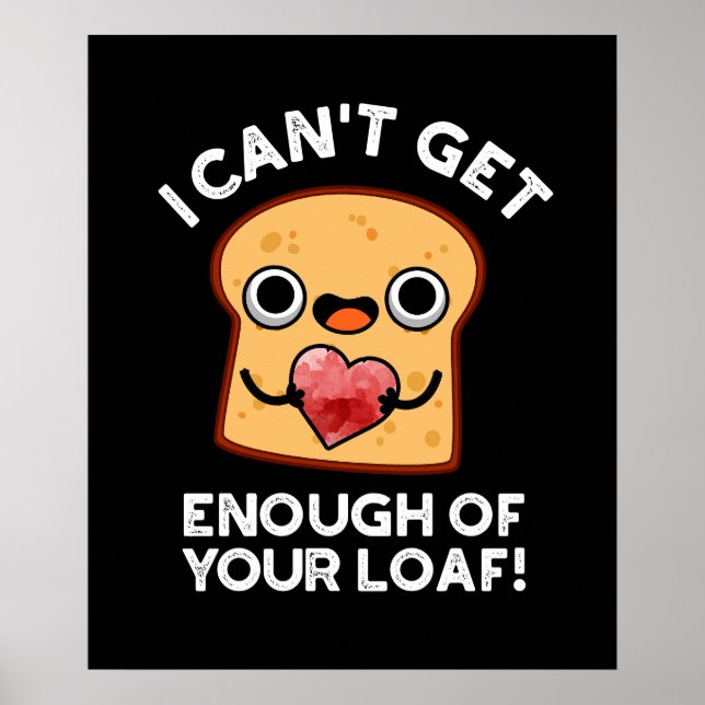 I Can't Get Enough Of Your Loaf Bread Pun Dark BG Poster (Front)