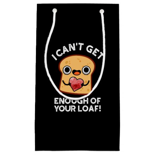 I Cant Get Enough Of Your Loaf Bread Pun Dark BG Small Gift Bag