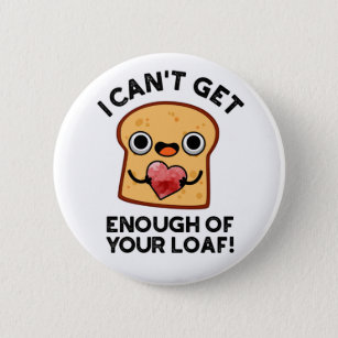 I Can't Get Enough Of Your Loaf Funny Bread Pun Button