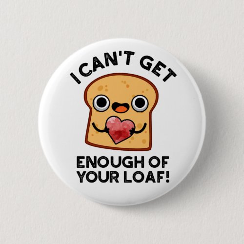 I Cant Get Enough Of Your Loaf Funny Bread Pun Button