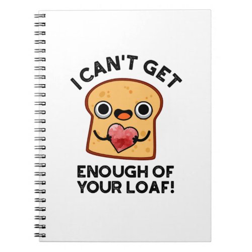 I Cant Get Enough Of Your Loaf Funny Bread Pun Notebook