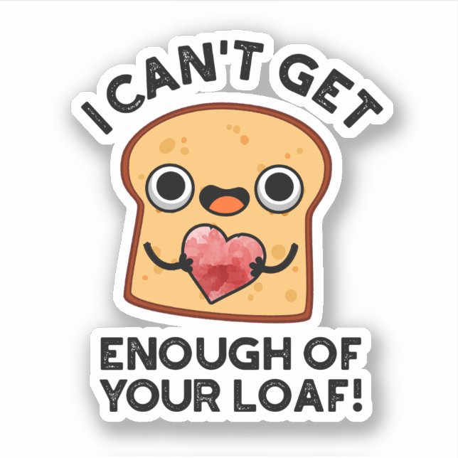 I Can't Get Enough Of Your Loaf Funny Bread Pun Sticker (Front)