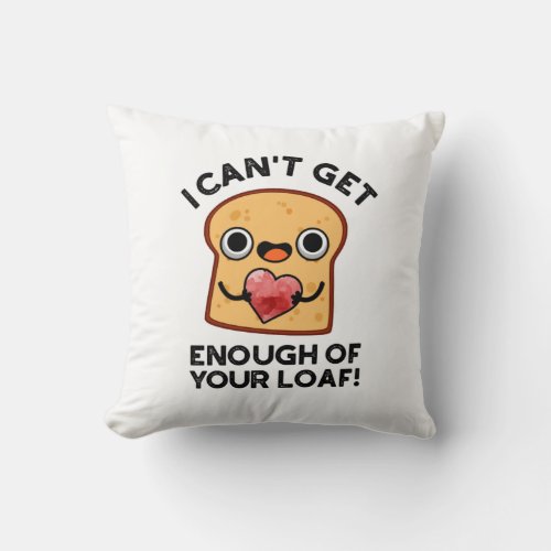 I Cant Get Enough Of Your Loaf Funny Bread Pun Throw Pillow