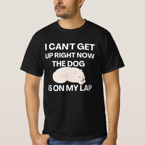 I cant get up right now the dog is on my lap  T_Shirt