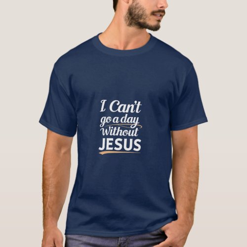 I cant go a day without Jesus  T_Shirt