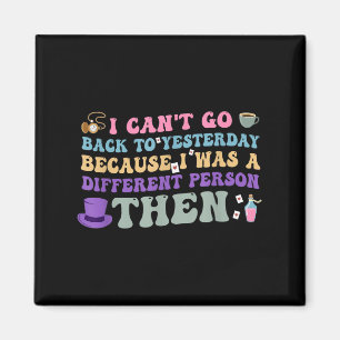 I Can't Go Back To Yesterday Because I Was A Diffe Magnet