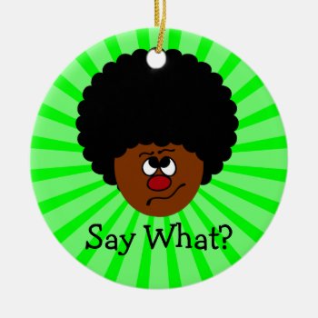 I Can't Have Heard You Right; Please Repeat That. Ceramic Ornament by egogenius at Zazzle