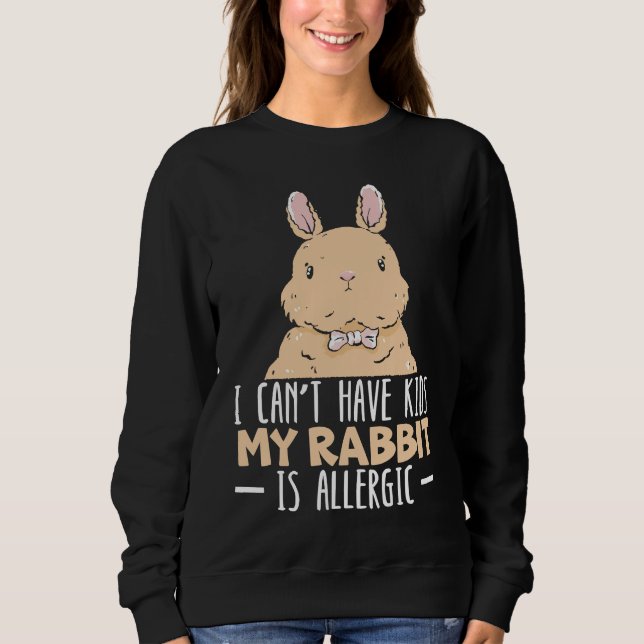 I Can't Have Kids My Rabbit Is Allergic Bunny Sweatshirt (Front)