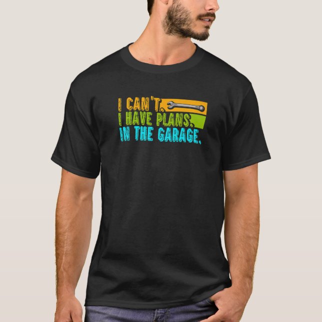 I Can't Have Plans In The Garage  Car Auto Mechani T-Shirt (Front)