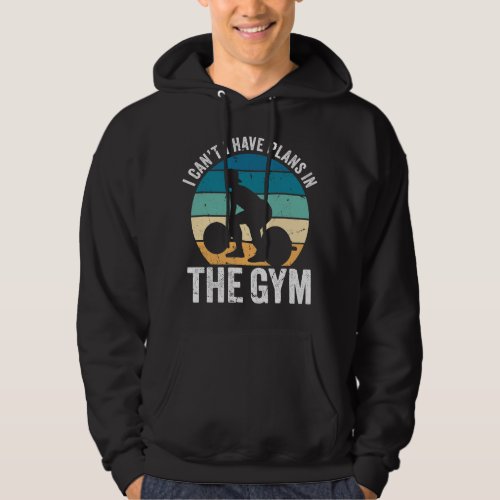 I Cant Have Plans In The Gym Go Fitness No Time Sc Hoodie