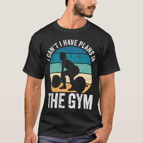 I Cant Have Plans In The Gym Go Fitness No Time Sc T_Shirt