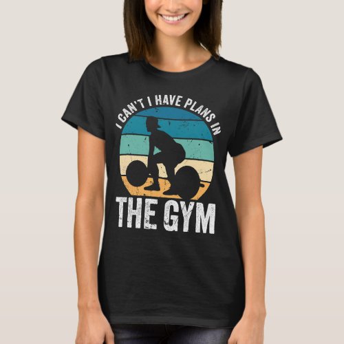 I Cant Have Plans In The Gym Go Fitness No Time Sc T_Shirt