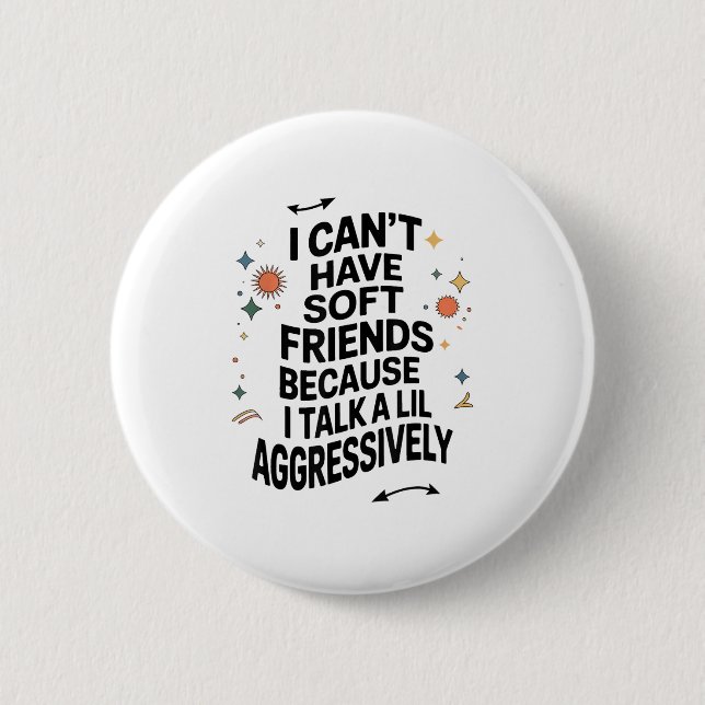 I Can't Have Soft Friends Because I Talk A Lil Agg Button (Front)
