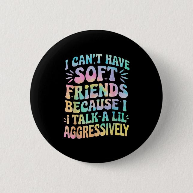 I Can't Have Soft Friends Because I Talk A Lil Agg Button (Front)