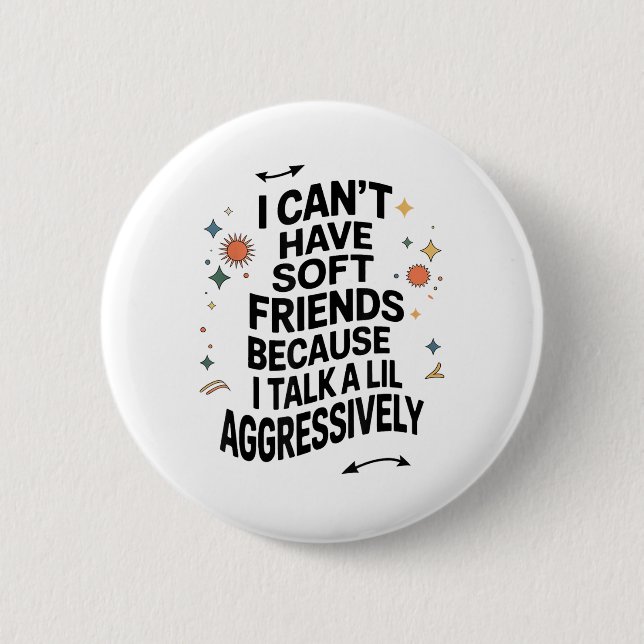 I Cant Have Soft Friends Because I Talk A Lil Aggr Button (Front)