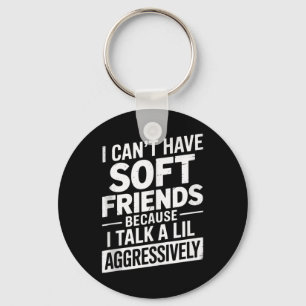 I Cant Have Soft Friends Because I Talk A Lil Aggr Keychain