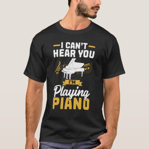 I Cant Hear You Im Playing Piano T_Shirt