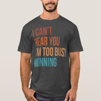 I Cant Hear You Im Too Busy Winning Funny Sarcasti T-Shirt