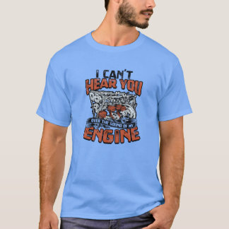 I cant hear you over the sound of my engine Car T-Shirt