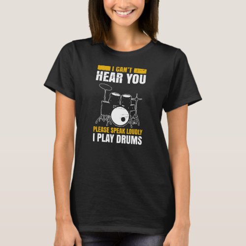 I Cant Hear You Please Speak Loudly I Play Drums T_Shirt
