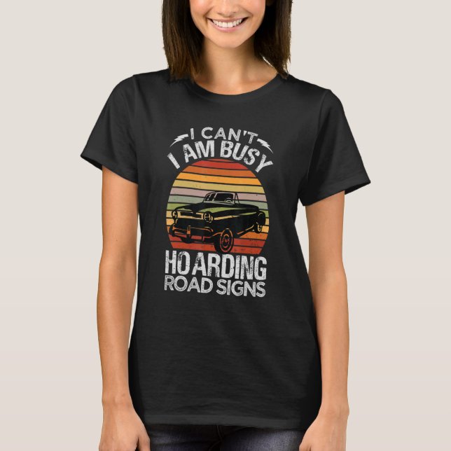I Can't I Am Busy Hoarding Road Signs   Car Collec T-Shirt (Front)