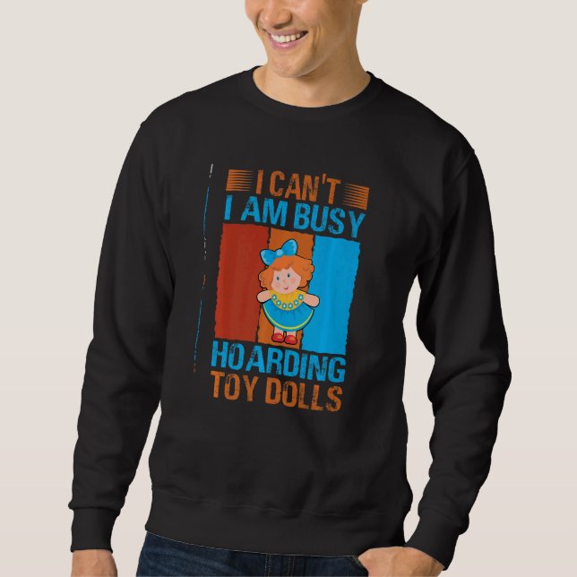I Can't I Am Busy Hoarding Toy Dolls   Collector Sweatshirt (Front)