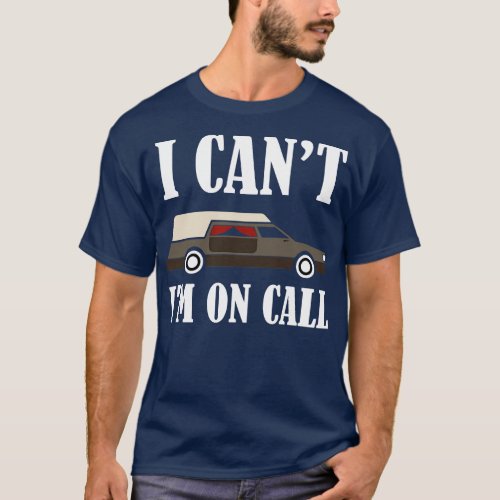 I cant I am on Call Funny Morticians and Funeral D T_Shirt