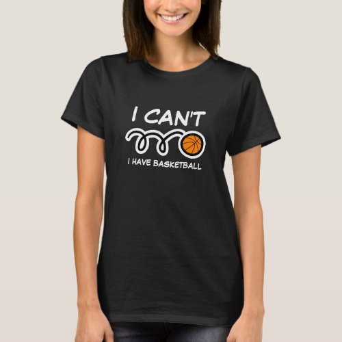 I cant i have basketball funny sports quote shirt