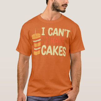 I Can't I Have Cake Baking Pastry Cakes Lover T-Shirt