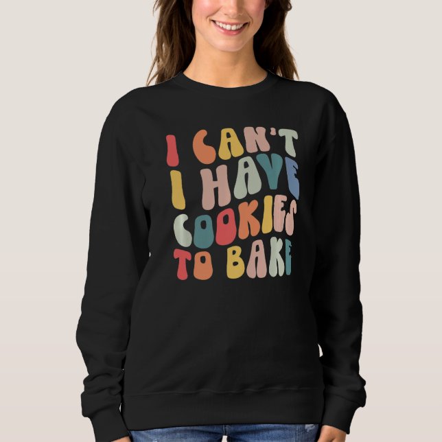 I Can't I Have Cookies To Bake Cookie Baking  Cook Sweatshirt (Front)