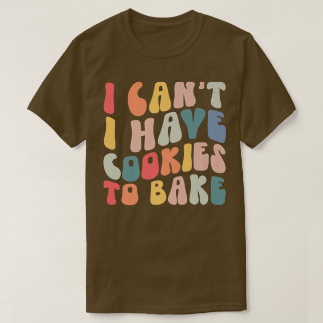I Can't I Have Cookies To Bake Cookie Baking Lover T-Shirt (Design Front)