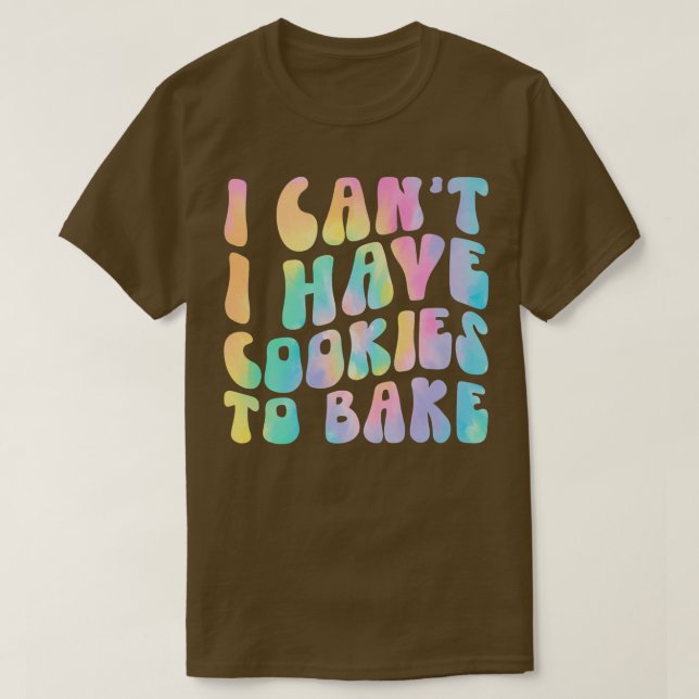 I Can't I Have Cookies To Bake Cookie Baking Lover T-Shirt (Design Front)